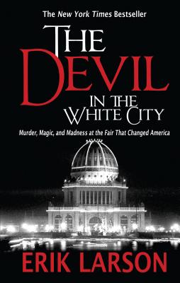 The Devil in the White City: Murder, Magic, and Madness at the Fair That Changed America - Larson, Erik