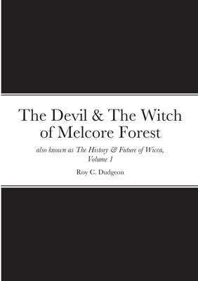 The Devil & The Witch of Melcore Forest also known as The History & Future of Wicca, Volume 1 - Dudgeon, Roy C