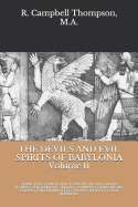 The Devils and Evil Spirits of Babylonia: Being Babylonian and Assyrian Incantations Against the Demons, Ghouls, Vampires, Hobgoblins, Ghosts, and Kindred Evil Spirits, Which Attack Mankind.