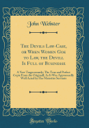 The Devils Law-Case, or When Women Goe to Law, the Devill Is Full of Businesse: A New Tragecomdy; The True and Perfect Copie from the Originall; As It Was Approouedly Well Acted by Her Maiesties Servants (Classic Reprint)