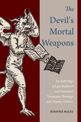 The Devil's Mortal Weapons: An Anthology of Late Medieval and Protestant Vernacular Theology and Popular Culture - Miles, Joanna