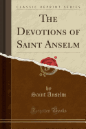 The Devotions of Saint Anselm (Classic Reprint)