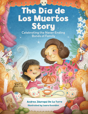 The Dia de Los Muertos Story: Celebrating the Never-Ending Bonds of Family - Juregui de la Torre, Andrea
