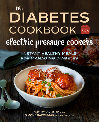 The Diabetic Cookbook for Electric Pressure Cookers: Instant Healthy Meals for Managing Diabetes - Kinnaird, Shelby, and Harounian, Simone