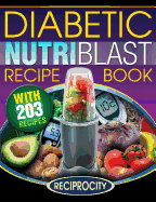 The Diabetic NutriBlast Recipe Book: 203 NutriBlast Diabetes Busting Ultra Low Carb Delicious and Optimally Nutritious Blast and Smoothie Recipe