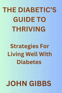 The Diabetic's Guide to Thriving: Strategies for Living Well with Diabetes