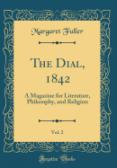 The Dial, 1842, Vol. 2: A Magazine for Literature, Philosophy, and Religion (Classic Reprint)