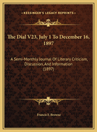 The Dial V23, July 1 to December 16, 1897: A Semi-Monthly Journal of Literary Criticism, Discussion, and Information (1897)