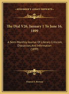 The Dial V26, January 1 to June 16, 1899: A Semi-Monthly Journal of Literary Criticism, Discussion, and Information (1899)