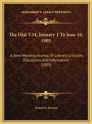 The Dial V34, January 1 to June 16, 1903: A Semi-Monthly Journal of Literary Criticism, Discussion, and Information (1903) - Browne, Francis F (Editor)