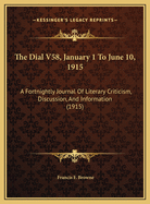 The Dial V58, January 1 to June 10, 1915: A Fortnightly Journal of Literary Criticism, Discussion, and Information (1915)