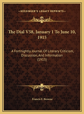 The Dial V58, January 1 to June 10, 1915: A Fortnightly Journal of Literary Criticism, Discussion, and Information (1915) - Browne, Francis F (Editor)