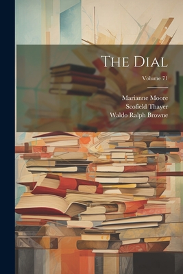 The Dial; Volume 71 - Thayer, Scofield, and Waldo Ralph Browne (Creator), and Moore, Marianne