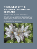 The Dialect of the Southern Counties of Scotland: Its Pronunciation, Grammar, and Historical Relations; With an Appendix on the Present Limits of the Gaelic and Lowland Scotch, and the Dialectical Divisions of the Lowland Tongue; And a Linguistical Map