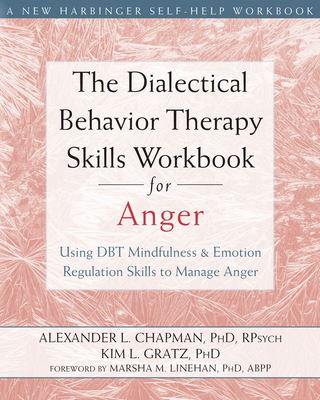 The Dialectical Behavior Therapy Skills Workbook for Anger: Using DBT Mindfulness and Emotion Regulation Skills to Manage Anger - Chapman, Alexander L, PhD, and Gratz, Kim L, PhD, and Linehan, Marsha M, PhD, Abpp (Foreword by)