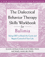 The Dialectical Behavior Therapy Skills Workbook for Bulimia: Using Dbt to Break the Cycle and Regain Control of Your Life
