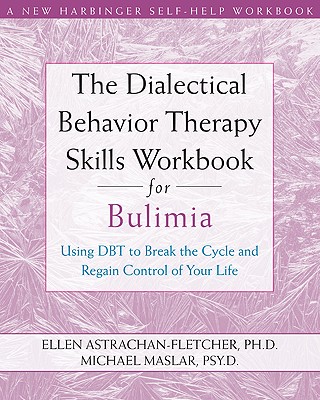 The Dialectical Behavior Therapy Skills Workbook for Bulimia: Using Dbt to Break the Cycle and Regain Control of Your Life - Astrachan-Fletcher, Ellen, and Maslar, Michael