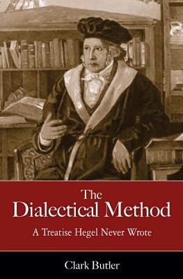 The Dialectical Method: A Treatise Hegel Never Wrote - Butler, Clark