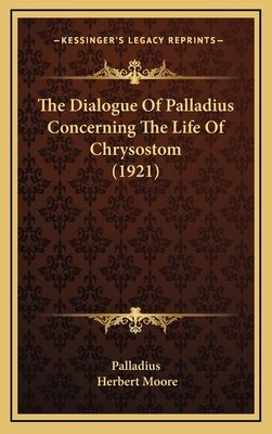 The Dialogue of Palladius Concerning the Life of Chrysostom (1921) - Palladius, and Moore, Herbert