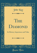 The Diamond: Its History, Importance and Value (Classic Reprint)