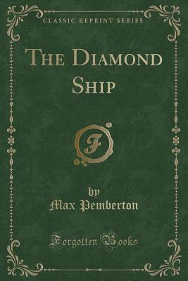 The Diamond Ship (Classic Reprint) - Pemberton, Max, Sir