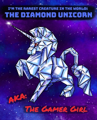 The Diamond Unicorn AKA The Gamer Girl: I'm The Rarest Creature in the World Notebook Journal for your Gaming and Diary Writing Needs - Sledgepainter Books