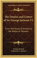 The Diaries and Letters of Sir George Jackson V2: From the Peace of Amiens to the Battle of Talavera