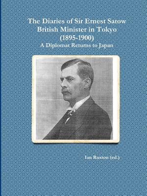 The Diaries of Sir Ernest Satow, British Minister in Tokyo (1895-1900): A Diplomat Returns to Japan - Ruxton (Ed ), Ian