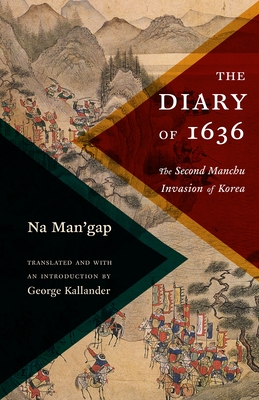 The Diary of 1636: The Second Manchu Invasion of Korea - Kallander, George (Translated by), and Man'gap, Na