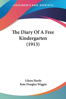 The Diary Of A Free Kindergarten (1913) - Hardy, Lileen, and Wiggin, Kate Douglas (Introduction by)