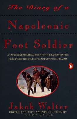 The Diary of a Napoleonic Foot Soldier: A Unique Eyewitness Account of the Face of Battle from Inside the Ranks of Bonaparte's Grand Army - Walter, Jakob, and Raeff, Marc (Introduction by)
