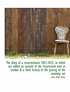 The Diary of a Resurrectionist 1811-1812, to Which Are Added an Account of the Resurrection Men in London & a Short History of the Passing of the Anatomy ACT