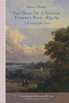 The Diary of a Suffolk Farmer's Wife, 1854-69: A Woman of Her Time - Hardy, Sheila M., and Campling, Jo (Editor), and Blythe, Ronald, Dr. (Foreword by)