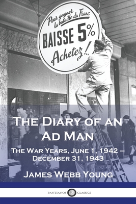 The Diary of an Ad Man: The War Years, June 1, 1942 - December 31, 1943 - Young, James Webb