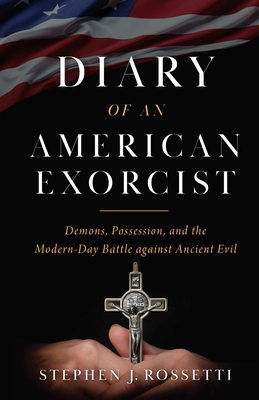 The Diary of an American Exorcist: Demons, Possession, and the Modern-Day Battle Against Ancient Evil - Rossetti, Stephen, Msgr.