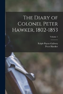 The Diary of Colonel Peter Hawker, 1802-1853; Volume 1 - Hawker, Peter, and Payne-Gallwey, Ralph