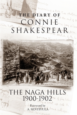 The Diary of Connie Shakespear: The Naga Hills 1900-1902 - Shakespear, Connie, and Shakespear, Nigel (Editor)