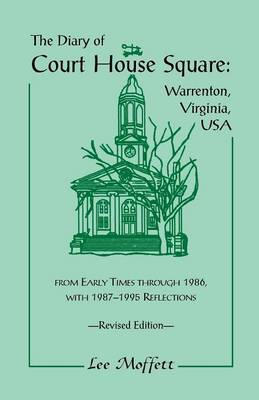 The Diary of Court House Square: Warrenton, Virginia, USA, from Early Times Through 1986, with 1987-1995 Reflections. Revised Edition - Moffett, Lee