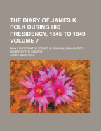 The Diary of James K. Polk During His Presidency, 1845 to 1849; Now First Printed from the Original Manuscript Owned by the Society Volume 7
