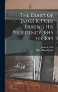 The Diary of James K. Polk During His Presidency, 1845 to 1849