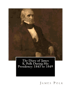 The Diary of James K. Polk During His Presidency: 1845 to 1849