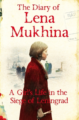 The Diary of Lena Mukhina: A Girl's Life in the Siege of Leningrad - Mukhina, Lena, and Love, Amanda Darragh (Translated by)