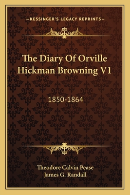 The Diary Of Orville Hickman Browning V1: 1850-1864 - Pease, Theodore Calvin (Editor), and Randall, James G (Editor)