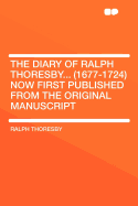 The Diary of Ralph Thoresby... (1677-1724): Now First Published from the Original Manuscript