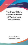 The Diary Of Rev. Ebenezer Parkman, Of Westborough, Massachusetts