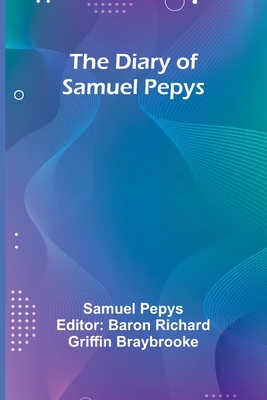 The Diary Of Samuel Pepys - Pepys, Samuel, and Richard Griffin Braybrooke, Baron (Editor)