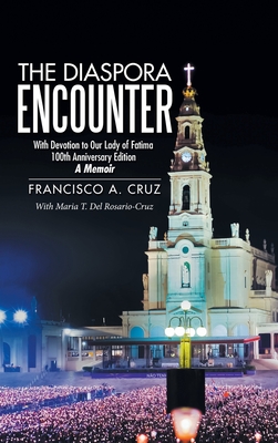 The Diaspora Encounter: With Devotion to Our Lady of Fatima 100Th Anniversary Edition a Memoir - Cruz, Francisco a, and del Rosario-Cruz, Maria T