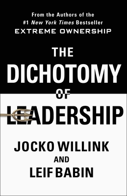The Dichotomy of Leadership: Balancing the Challenges of Extreme Ownership to Lead and Win - Willink, Jocko, and Babin, Leif