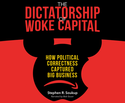 The Dictatorship of Woke Capital: How Political Correctness Captured Big Business - Soukup, Stephen R, and Souer, Bob (Read by)