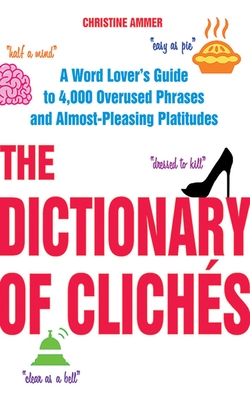 The Dictionary of Clichs: A Word Lover's Guide to 4,000 Overused Phrases and Almost-Pleasing Platitudes - Ammer, Christine
